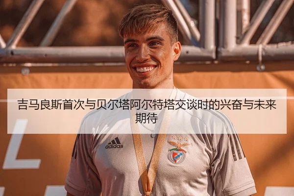 吉马良斯首次与贝尔塔阿尔特塔交谈时的兴奋与未来期待