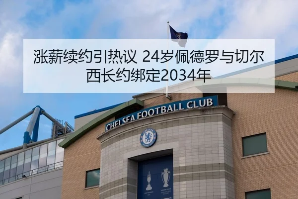 涨薪续约引热议 24岁佩德罗与切尔西长约绑定2034年